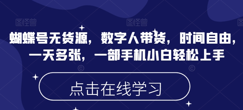 蝴蝶号无货源，数字人带货，时间自由，一天多张，一部手机小白轻松上手-博库