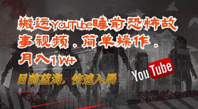 搬运YouTube睡前恐怖故事视频，简单操作，月入1W+，目前蓝海，快速入局【揭秘】-博库