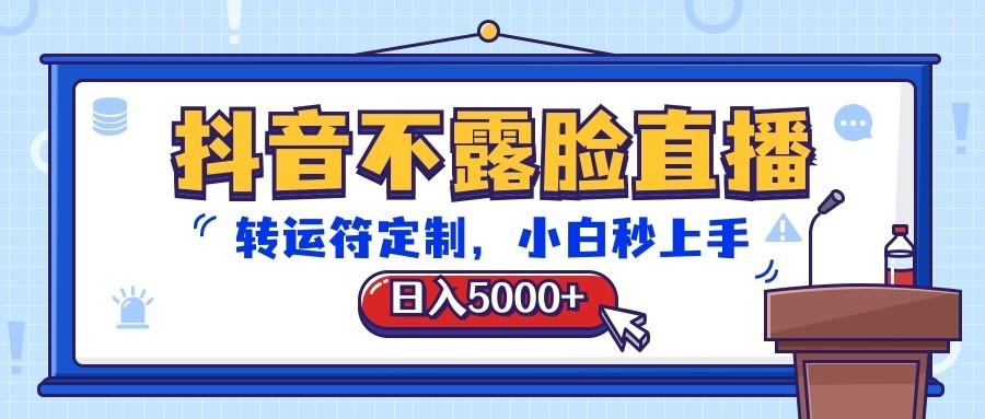 抖音不露脸直播，转运符定制，日入5000+，小白秒上手-博库