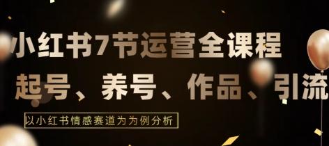 7节小红书运营实战全教程，结合最新情感赛道，打通小红书运营全流程【揭秘】-博库