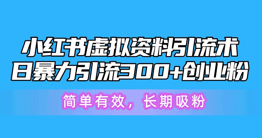 小红书虚拟资料引流术，日暴力引流300+创业粉，简单有效，长期吸粉-博库