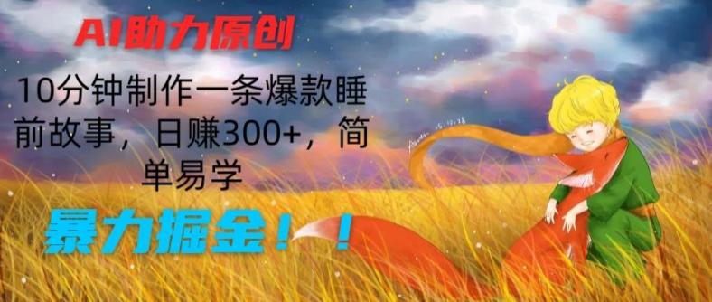 AI助力原创：10分钟制作一条爆款睡前故事，日赚300+，简单易学，暴力掘金【揭秘】-博库