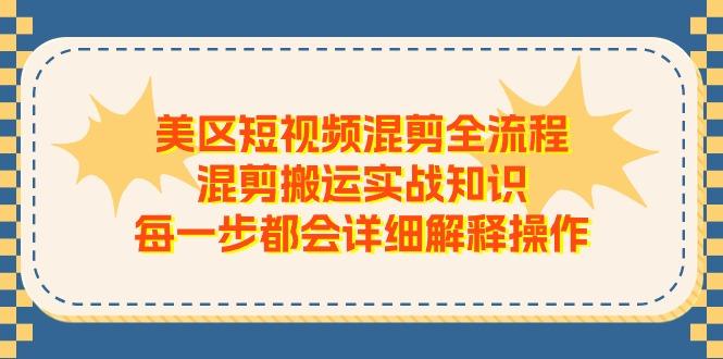 美区短视频混剪全流程，混剪搬运实战知识，每一步都会详细解释操作-博库