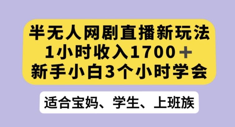 半无人网剧直播新玩法，1小时收入1700+，新手小白3小时学会【揭秘】-博库