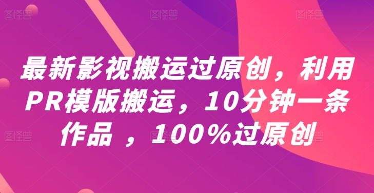 最新影视搬运过原创，利用PR模版搬运，10分钟一条作品 ，100%过原创【教程+PR模板】-博库