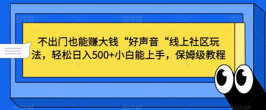 不出门也能赚大钱“好声音“线上社区玩法，轻松日入500+小白能上手，保姆级教程【揭秘】-博库