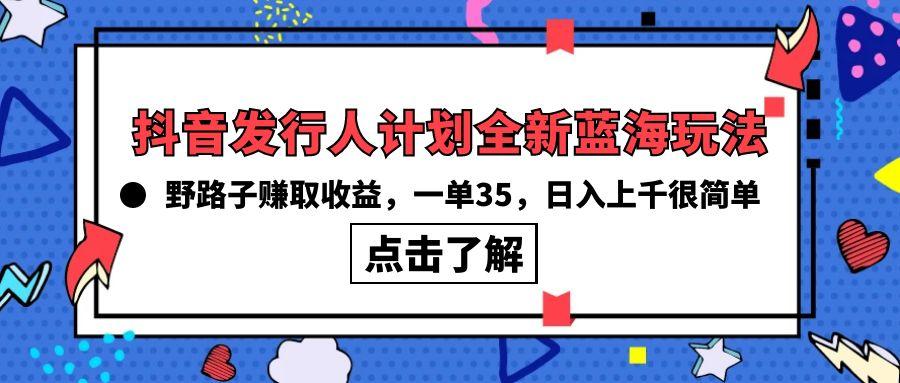 (10067期)抖音发行人计划全新蓝海玩法，野路子赚取收益，一单35，日入上千很简单!-博库