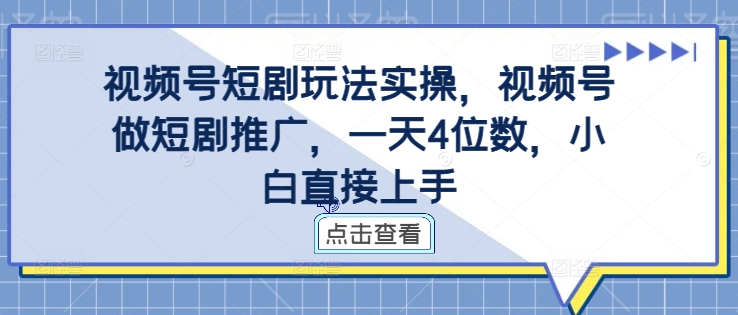 视频号短剧玩法实操，视频号做短剧推广，一天4位数，小白直接上手-博库