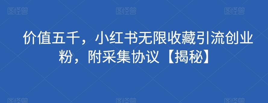 价值五千，小红书无限收藏引流创业粉，附采集协议【揭秘】-博库