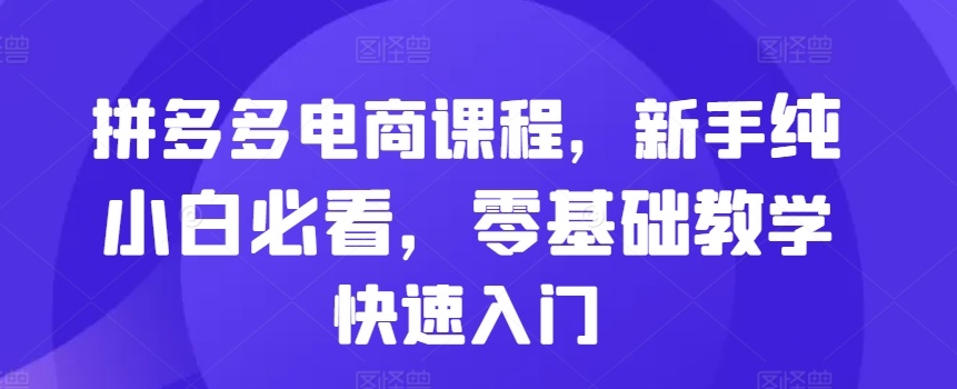 拼多多电商课程，新手纯小白必看，零基础教学快速入门-博库