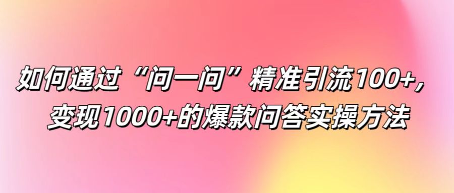 如何通过“问一问”精准引流100+， 变现1000+的爆款问答实操方法-博库