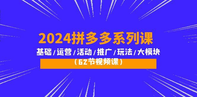 (10019期)2024拼多多系列课：基础/运营/活动/推广/玩法/大模块(62节视频课)-博库