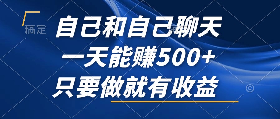 自己和自己聊天，一天能赚500+，只要做就有收益，不可错过的风口项目！-博库