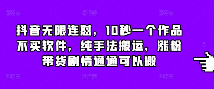 抖音无限连怼，10秒一个作品不买软件，纯手法搬运，涨粉带货剧情通通可以搬-博库