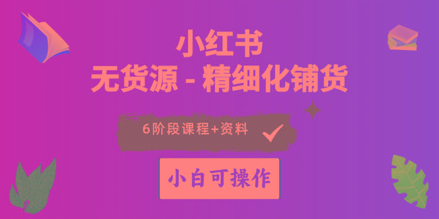 2024小红书电商风口正盛，全优质课程、适合小白(无货源-博库