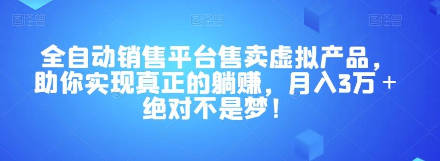 全自动销售平台售卖虚拟产品，助你实现真正的躺赚，月入3万＋绝对不是梦！【揭秘】-博库