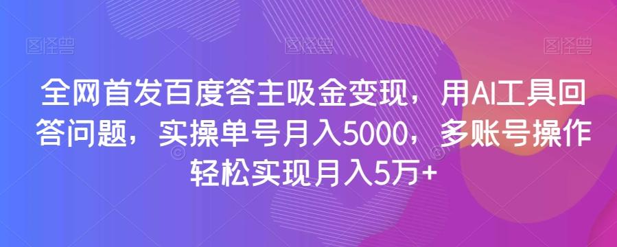 全网首发百度答主吸金变现，用AI工具回答问题，实操单号月入5000，多账号操作轻松实现月入5万+【揭秘】-博库