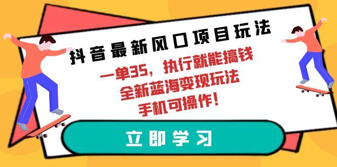 (9948期)抖音最新风口项目玩法，一单35，执行就能搞钱 全新蓝海变现玩法 手机可操作-博库