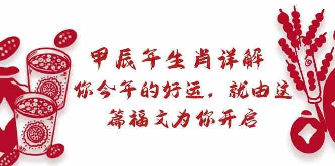 某公众号付费文章：甲辰年生肖详解: 你今年的好运，就由这篇福文为你开启！-博库