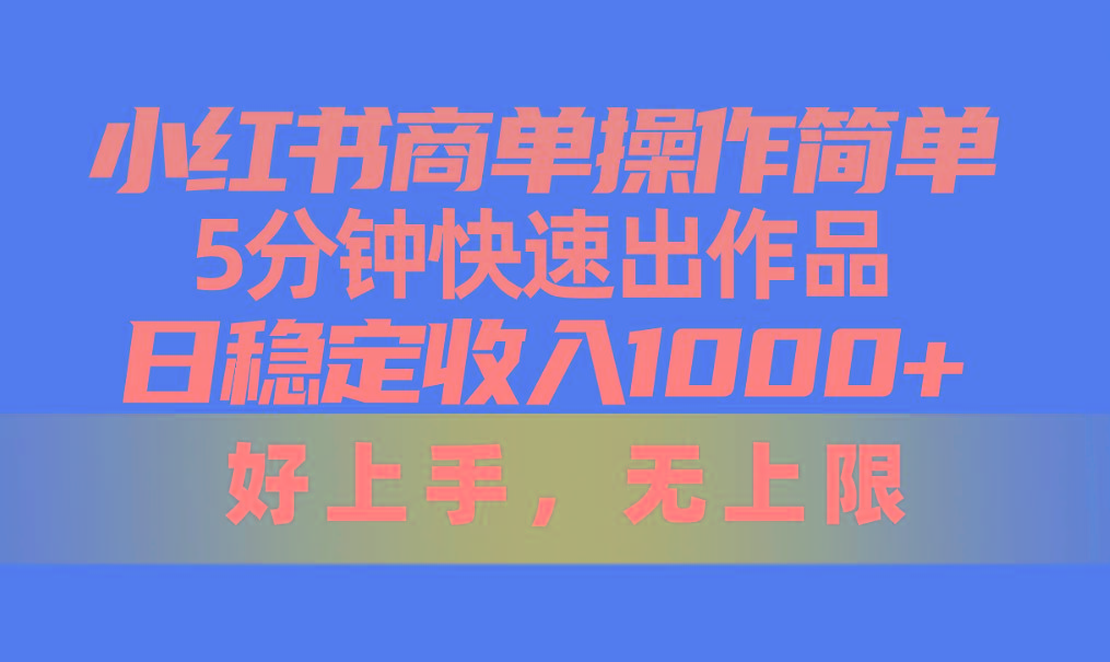 小红书商单操作简单，5分钟快速出作品，日稳定收入1000+，无上限-博库