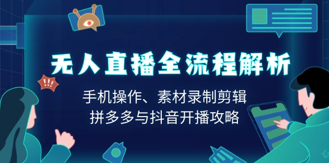 无人直播全流程解析：手机操作、素材录制剪辑、拼多多与抖音开播攻略-博库