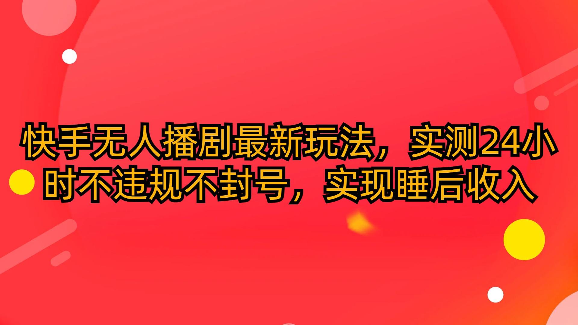 (10068期)快手无人播剧最新玩法，实测24小时不违规不封号，实现睡后收入-博库