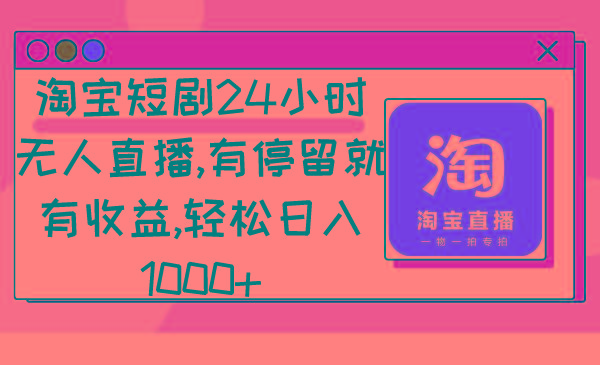 淘宝短剧24小时无人直播，有停留就有收益,轻松日入1000+-博库