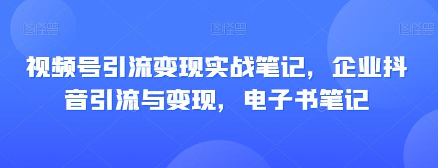 视频号引流变现实战笔记，企业抖音引流与变现，电子书笔记-博库