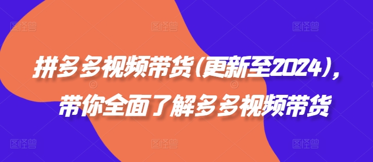 拼多多视频带货(更新至2024)，带你全面了解多多视频带货-博库