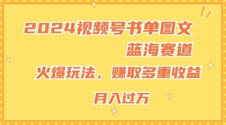 2024视频号书单图文蓝海赛道，火爆玩法，赚取多重收益，小白轻松上手，月入上万【揭秘】-博库