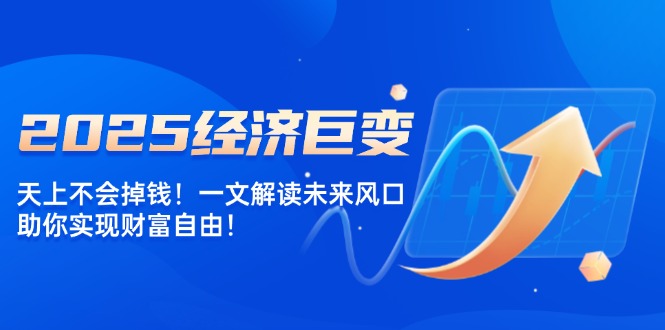 2025经济巨变，天上不会掉钱！一文解读未来风口，助你实现财富自由！-博库