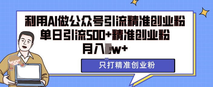 利用AI矩阵做公众号引流精准创业粉，单日引流500+精准创业粉，月入过w【揭秘】-博库