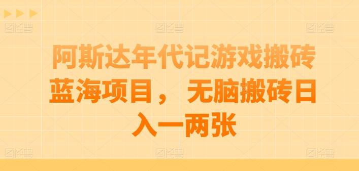 阿斯达年代记游戏搬砖蓝海项目， 无脑搬砖日入一两张【揭秘】-博库