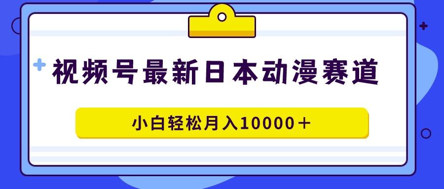 视频号日本动漫蓝海赛道，100%原创，小白轻松月入10000＋-博库