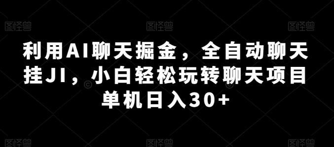 利用AI聊天掘金，全自动聊天挂JI，小白轻松玩转聊天项目 单机日入30+【揭秘】-博库