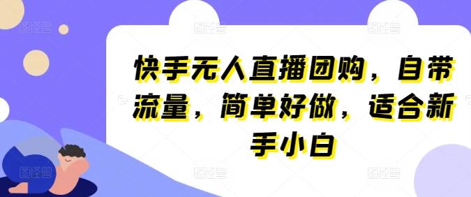 快手无人直播团购，自带流量，简单好做，适合新手小白【揭秘】-博库