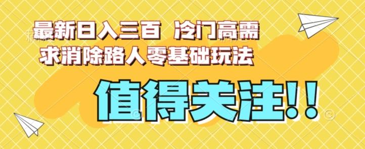 最新日入三百，冷门高需求消除路人零基础玩法【揭秘】-博库