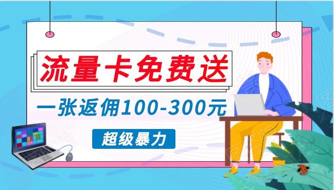 流量卡免费送，一张返佣100-300元，超暴力蓝海项目，轻松月入过万！-博库