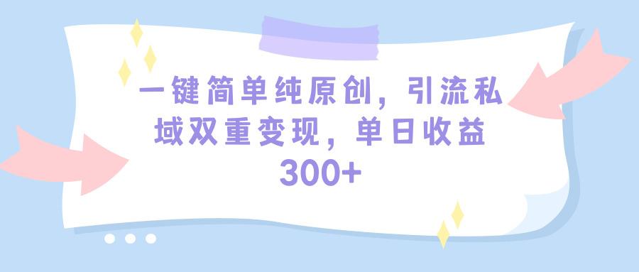 (9472期)一键简单纯原创，引流私域双重变现，单日收益300+(教程+素材)-博库