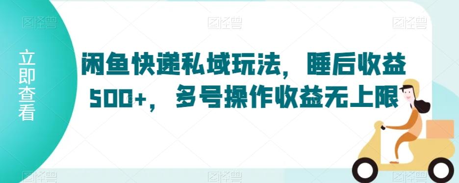 闲鱼快递私域玩法，睡后收益500+，多号操作收益无上限【揭秘】-博库