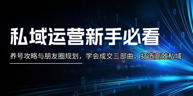 私域运营新手必看：养号攻略与朋友圈规划，学会成交三部曲，打造高效私域-博库