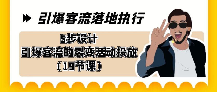 引爆-客流落地执行，5步设计引爆客流的裂变活动投放(19节课)-博库