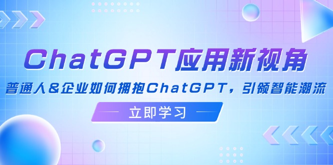 ChatGPT应用新视角：普通人&企业如何拥抱ChatGPT，引领智能潮流-博库