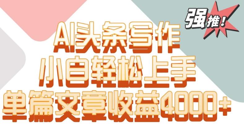 单片文章收益4000+！AI头条写作，小白轻松上手【揭秘】-博库