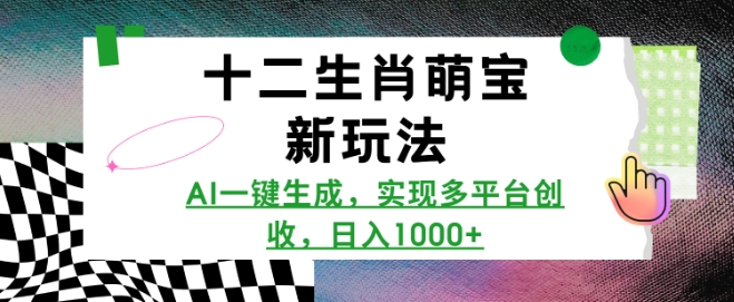 十二生肖萌宝新玩法，AI一键生成，实现多平台创收，日入多张-博库