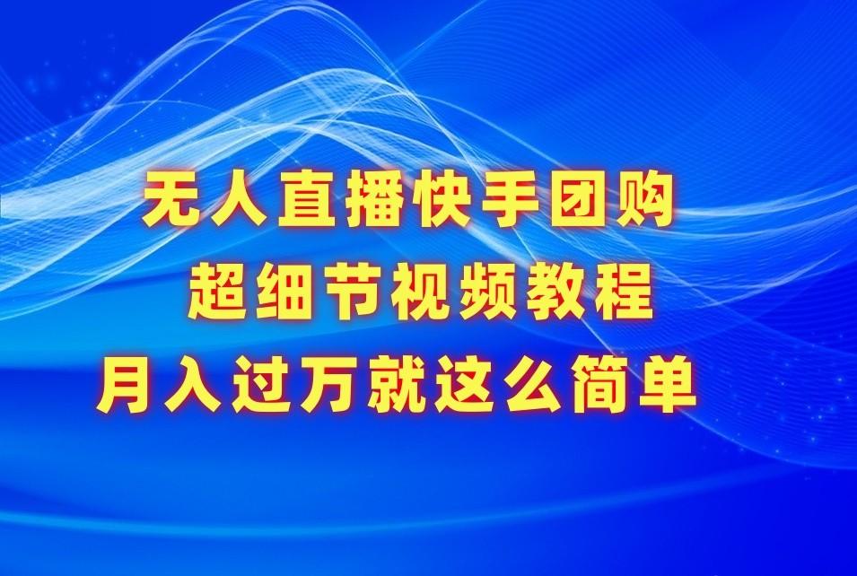 无人直播快手团购超细节视频教程，赢在细节月入过万真不是梦！-博库