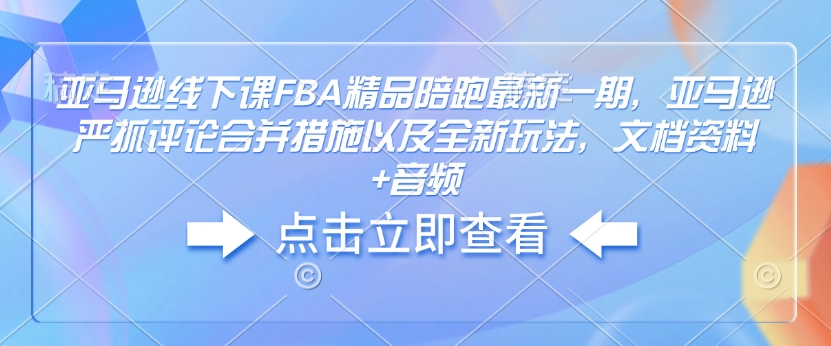 亚马逊线下课FBA精品陪跑最新一期，亚马逊严抓评论合并措施以及全新玩法，文档资料+音频-博库