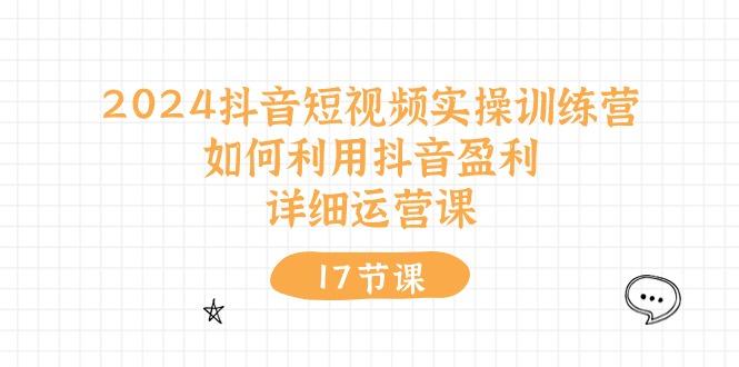 2024抖音短视频实操训练营：如何利用抖音盈利，详细运营课(17节视频课-博库