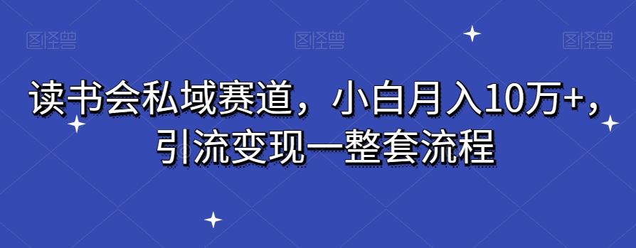 读书会私域赛道，小白月入10万+，引流变现一整套流程-博库