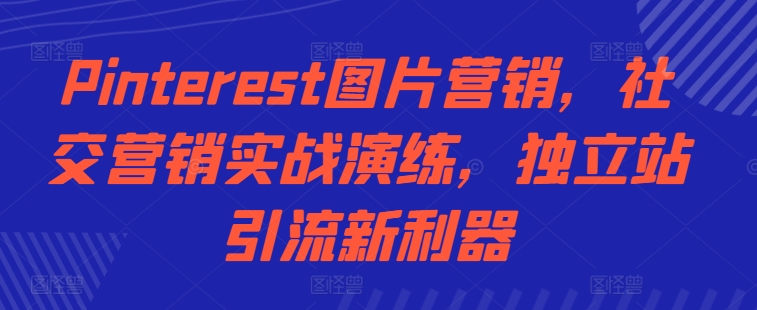 Pinterest图片营销，社交营销实战演练，独立站引流新利器-博库